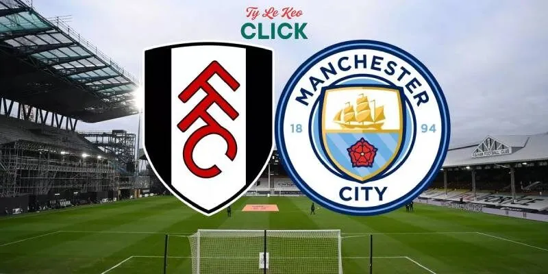 Soi kèo Fulham vs Man City, 22h00 ngày 25/5